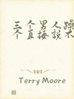 三个男人躁我一个直接说不用戴套