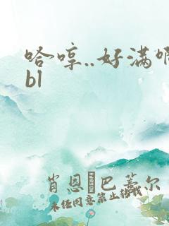 哈哼..好满啊bl