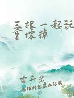 三根一起玩真的会坏掉