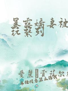 暴露娇妻被别人玩系列