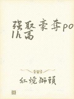 强取豪夺po11h高