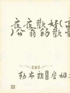 夜夜欢好(高h)公翁的欢爱h