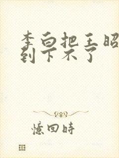 李白把王昭君干到下不了