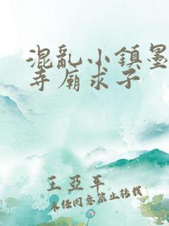 混乱小镇墨池砚寺庙求子