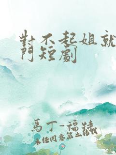 对不起姐就是豪门短剧