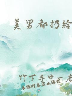 美男都扔给我吧