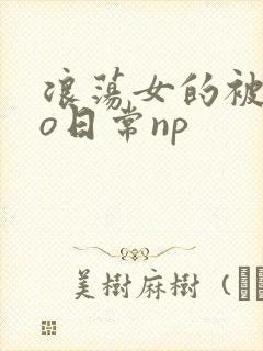 浪荡女的被cao日常np