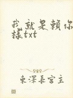 我就是赖你 怎样txt