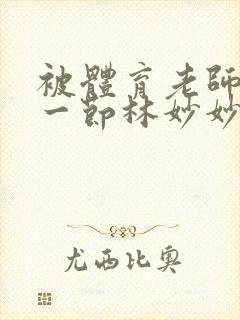 被体育老师c了一节林妙妙