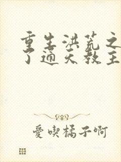 重生洪荒之他成了通天教主