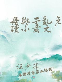 母与子乱免费阅读小黄文