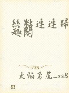 丝粘连连归寻笔趣阁