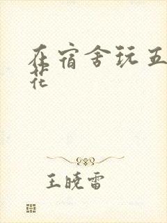 在宿舍玩五个校花