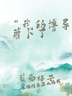 “我的博导去削萝卜了”