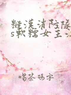 糙汉消防队长vs软糯女主江淼