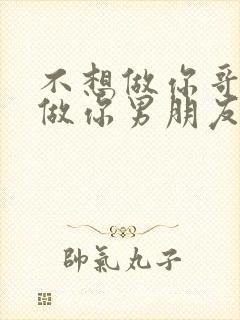 不想做你哥了想做你男朋友