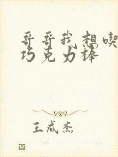 哥哥我想吃你的巧克力棒