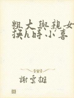 粗大与亲女伦交换h时小喜