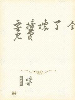 要撞坏了 全文免费