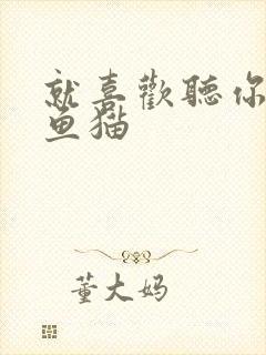 就喜欢听你叫烤鱼猫