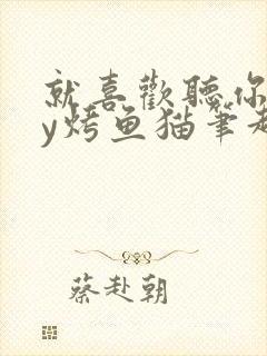 就喜欢听你叫by烤鱼猫笔趣阁