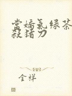 当娇气绿茶拎起杀猪刀