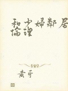 和少妇邻居做爰伦理