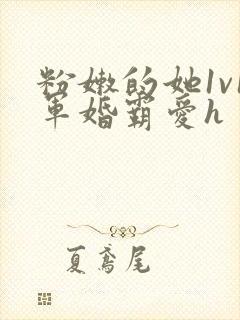 粉嫩的她1v1军婚霸爱h