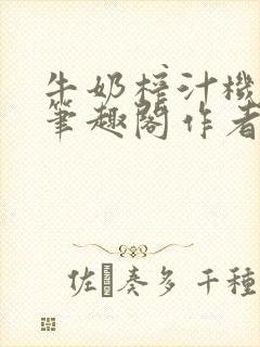 牛奶榨汁机po笔趣阁作者炖一碗汤