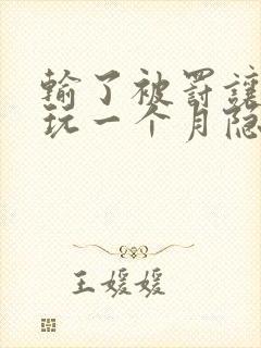 输了被罚让别人玩一个月隐私