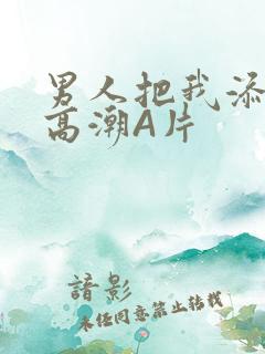 男人把我添到了高潮A片