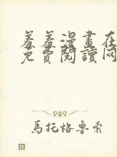 羞羞漫画在线版免费阅读网页漫画网站