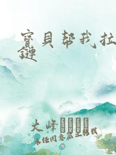 宝贝帮我拉开拉链