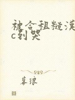 被合租糙汉室友c到哭