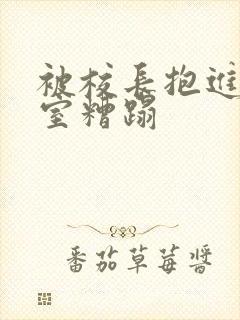 被校长抱进办公室糟蹋