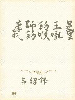 老师的玉足伸进我的喉咙里