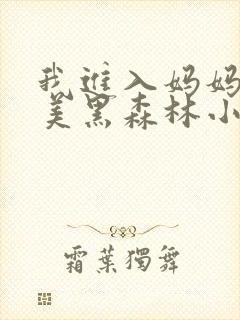我进入妈妈的肥美黑森林小说