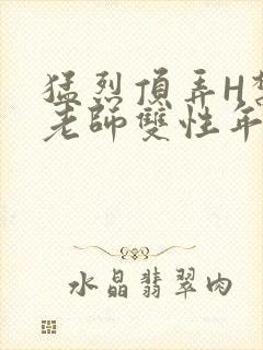 猛烈顶弄H禁欲老师双性年下