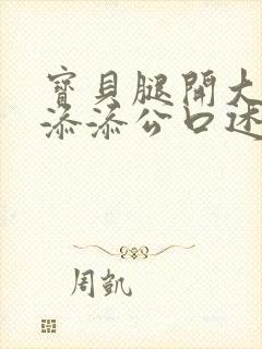 宝贝腿开大点我添添公口述