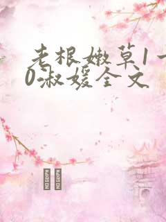 老根嫩草1一40淑媛全文