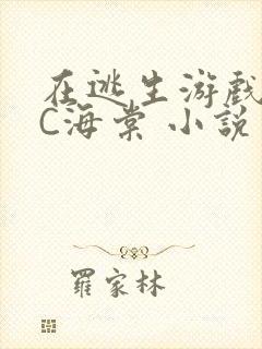 在逃生游戏里挨C海棠 小说
