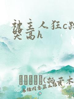 被主人狂c躁到哭高h