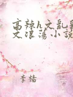 高辣h文乱乳h文浪荡小说苏卿