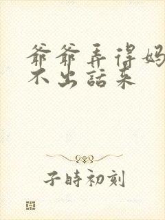 爷爷弄得妈妈说不出话来