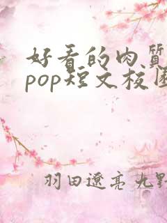 好看的肉质高的pop短文校园甜