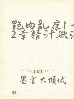 艳肉乱痕1一12章精汁欲液