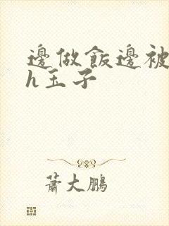 边做饭边被躁高h玉子