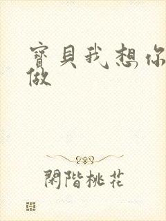 宝贝我想你用嘴做