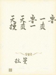 天天鲁一鲁摸一摸爽一爽