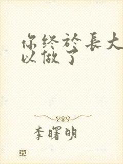 你终于长大了可以做了